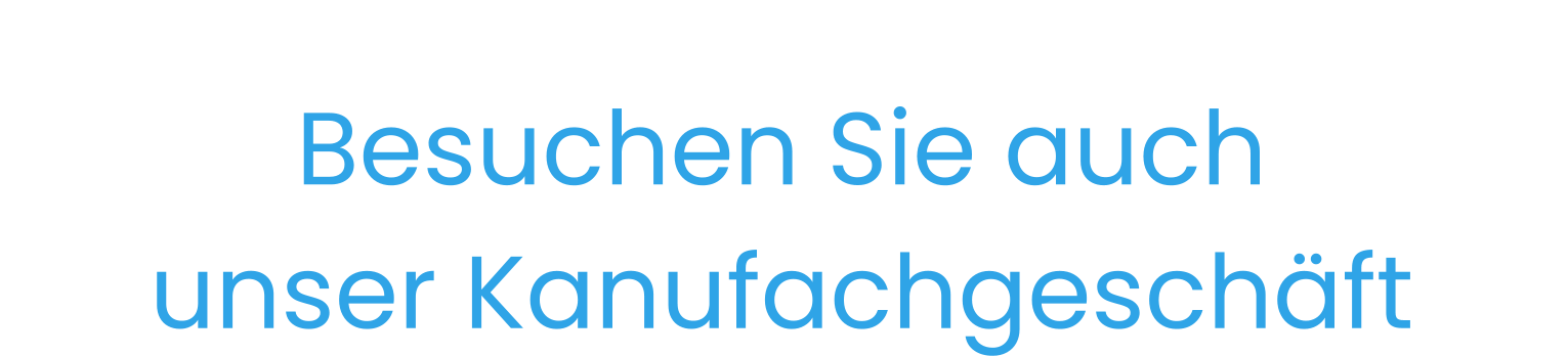 Besuchen Sie auch unser Kanufachgeschäft