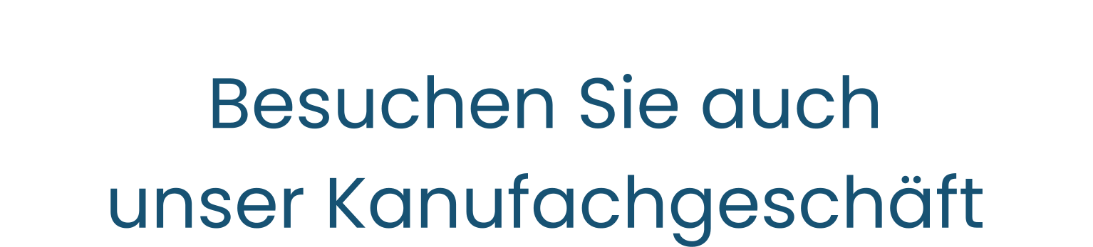 Besuchen Sie auch unser Kanufachgeschäft